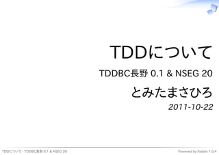 TDDについて
                                  TDDBC長野 0.1 & NSEG 20

                                       とみたまさひろ
                                              2011-10-22




TDDについて - TDDBC長野 0.1 & NSEG 20                 Powered by Rabbit 1.0.4
 