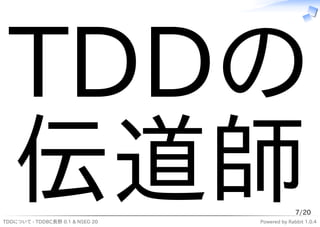 TDDの
  伝道師
TDDについて - TDDBC長野 0.1 & NSEG 20
                                                7/20
                                  Powered by Rabbit 1.0.4
 