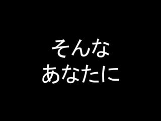そんな
あなたに
 