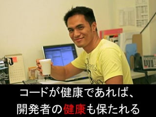 コードが健康であれば、
開発者の健康も保たれる
 