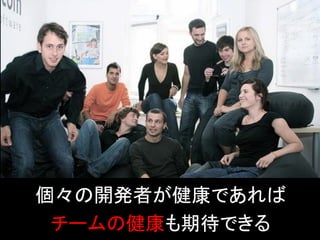 個々の開発者が健康であれば
 チームの健康も期待できる
 