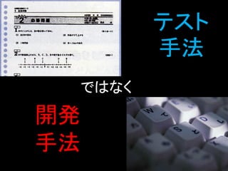 テスト
        手法
 ではなく

開発
手法
 