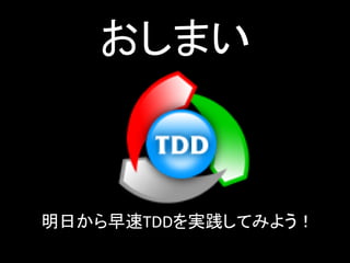 おしまい



明日から早速TDDを実践してみよう！
 
