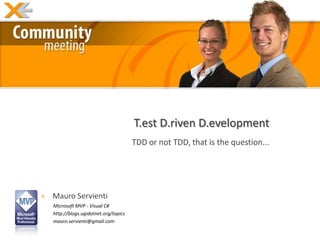 T.est D.riven D.evelopment
                                       TDD or not TDD, that is the question...




» Mauro Servienti
   Microsoft MVP - Visual C#
   http://blogs.ugidotnet.org/topics
   mauro.servienti@gmail.com
 