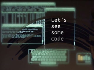 Let’s
see
some
code
 