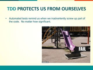 TDD PROTECTS US FROM OURSELVES
• Automated tests remind us when we inadvertently screw up part of
  the code. No matter how significant.
 
