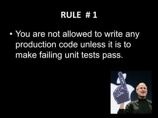 RULE # 1
• You are not allowed to write any
  production code unless it is to
  make failing unit tests pass.
 