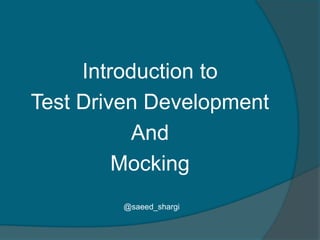 Introduction to
Test Driven Development
           And
         Mocking
        @saeed_shargi
 