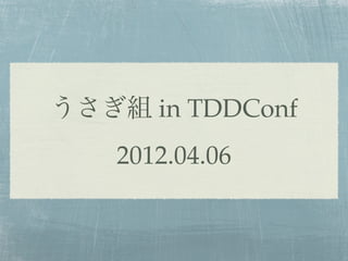 うさぎ組 in TDDConf
    2012.04.06
 