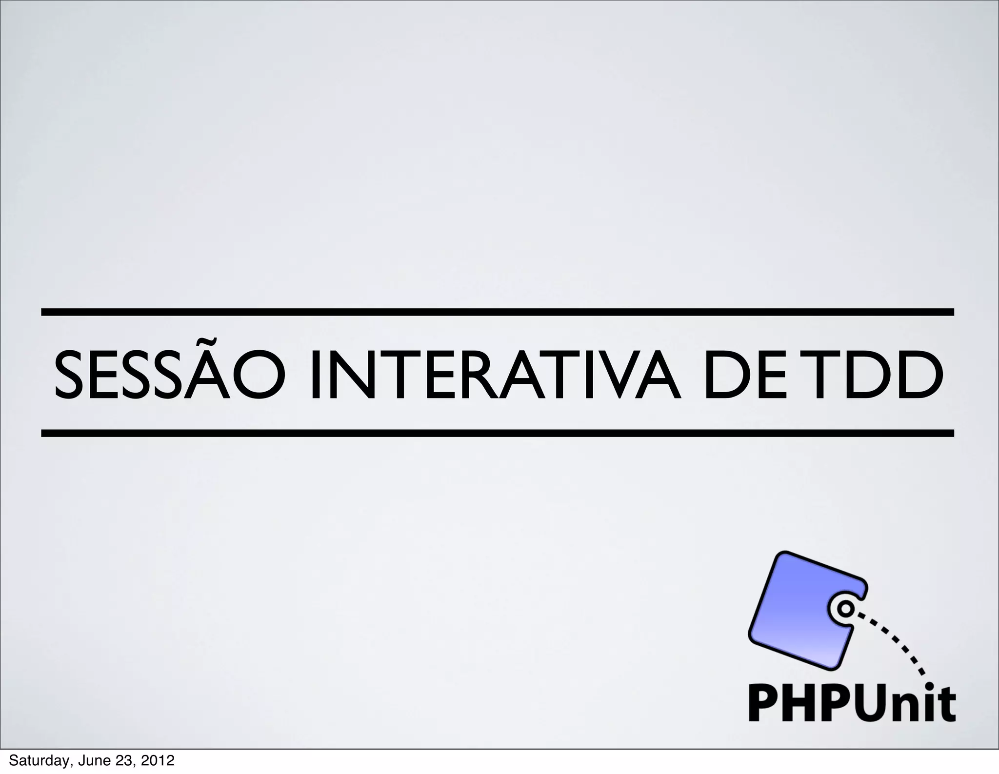 SESSÃO INTERATIVA DE TDD




Saturday, June 23, 2012
 