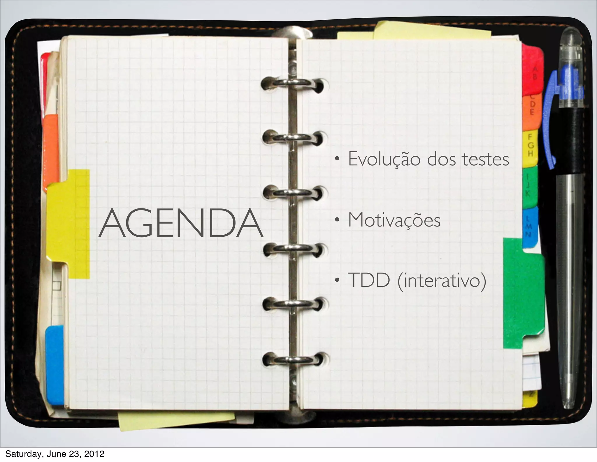 •   Evolução dos testes


                     AGENDA   •   Motivações

                              •   TDD (interativo)




Saturday, June 23, 2012
 