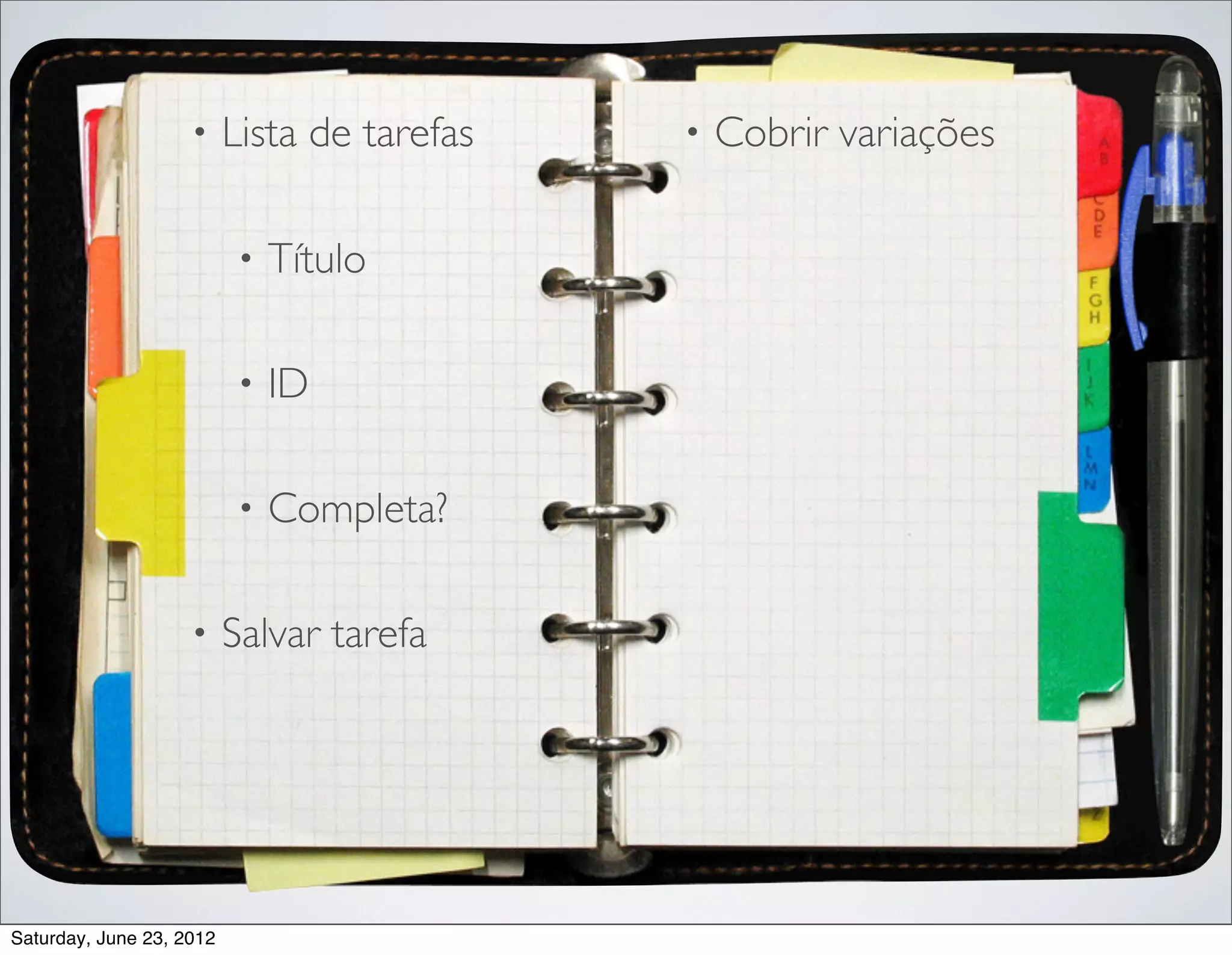•     Lista de tarefas   •   Cobrir variações

                          •   Título

                          •   ID

                          •   Completa?

                    •     Salvar tarefa




Saturday, June 23, 2012
 