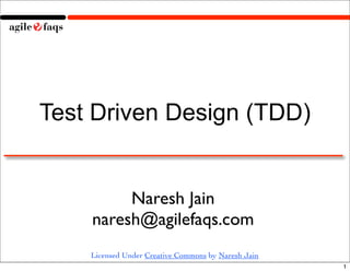 Test Driven Design (TDD)


         Naresh Jain
    naresh@agilefaqs.com
    Licensed Under Creative Commons by Naresh Jain
                                                     1
 