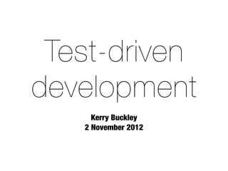 Test-driven
development
     Kerry Buckley
   2 November 2012
 