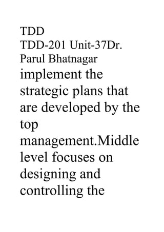 TDD
TDD-201 Unit-37Dr.
Parul Bhatnagar
implement the
strategic plans that
are developed by the
top
management.Middle
level focuses on
designing and
controlling the
 