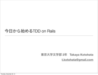 今日から始めるTDD on Rails




                 東京大学文学部 3年 Takaya Kotohata
                           t.kotohata@gmail.com



12年12月25日火曜日
 