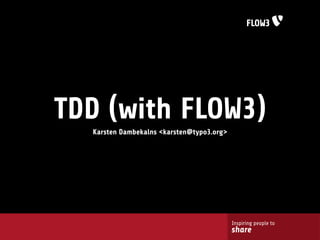 TDD (with FLOW3)
  Karsten Dambekalns <karsten@typo3.org>




                                           Inspiring people to
                                           share
 