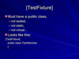 [TestFixture] Must have a public class, not sealed,  not static,  not virtual…  Looks like this: [TestFixture] public class TestHarness { 