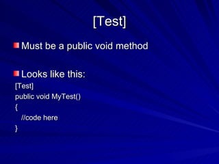 [Test] Must be a public void method Looks like this: [Test] public void MyTest() { //code here } 