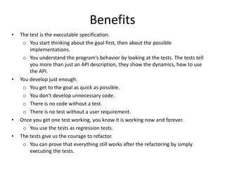 and only then about “how to implement”.So, it’s a testing technique as well as a design techniqueIt results into components that are easy to test.