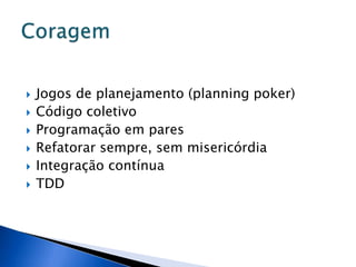    Jogos de planejamento (planning poker)
   Código coletivo
   Programação em pares
   Refatorar sempre, sem misericórdia
   Integração contínua
   TDD
 