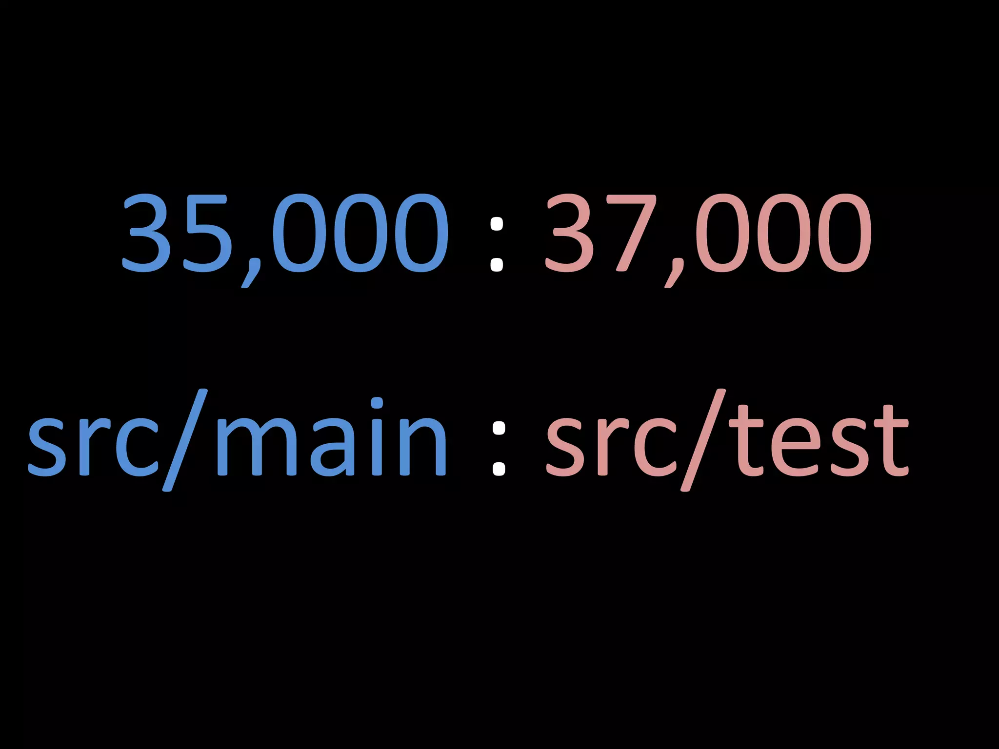 35,000 : 37,000
src/main : src/test
 