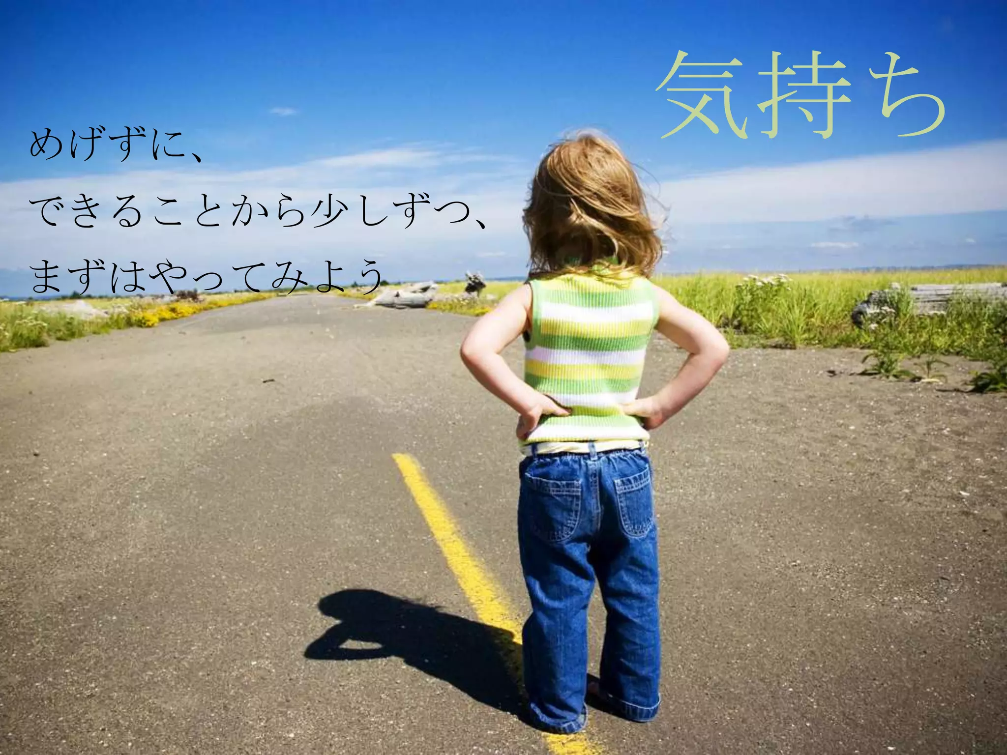 めげずに、
               気持ち
できることから少しずつ、
まずはやってみよう
 