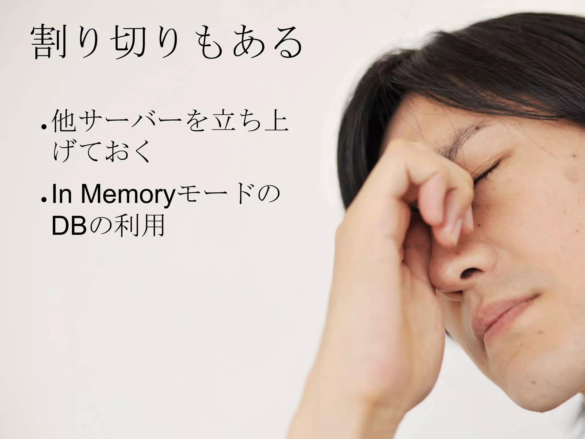 割り切りもある
●   他サーバーを立ち上
    げておく
●   In Memoryモードの
    DBの利用
 