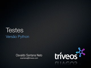 Testes
Versão Python



     Osvaldo Santana Neto
        osantana@triveos.com
 
