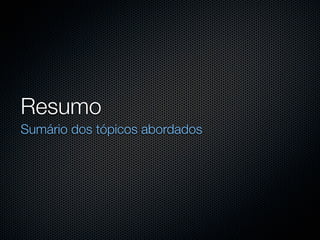 Resumo
Sumário dos tópicos abordados
 