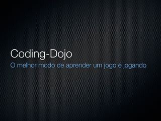 Coding-Dojo
O melhor modo de aprender um jogo é jogando
 