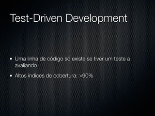 Test-Driven Development


Uma linha de código só existe se tiver um teste a
avaliando
Altos índices de cobertura: >90%
 