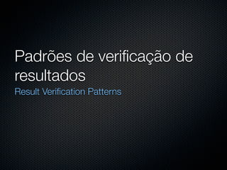 Padrões de veriﬁcação de
resultados
Result Veriﬁcation Patterns
 