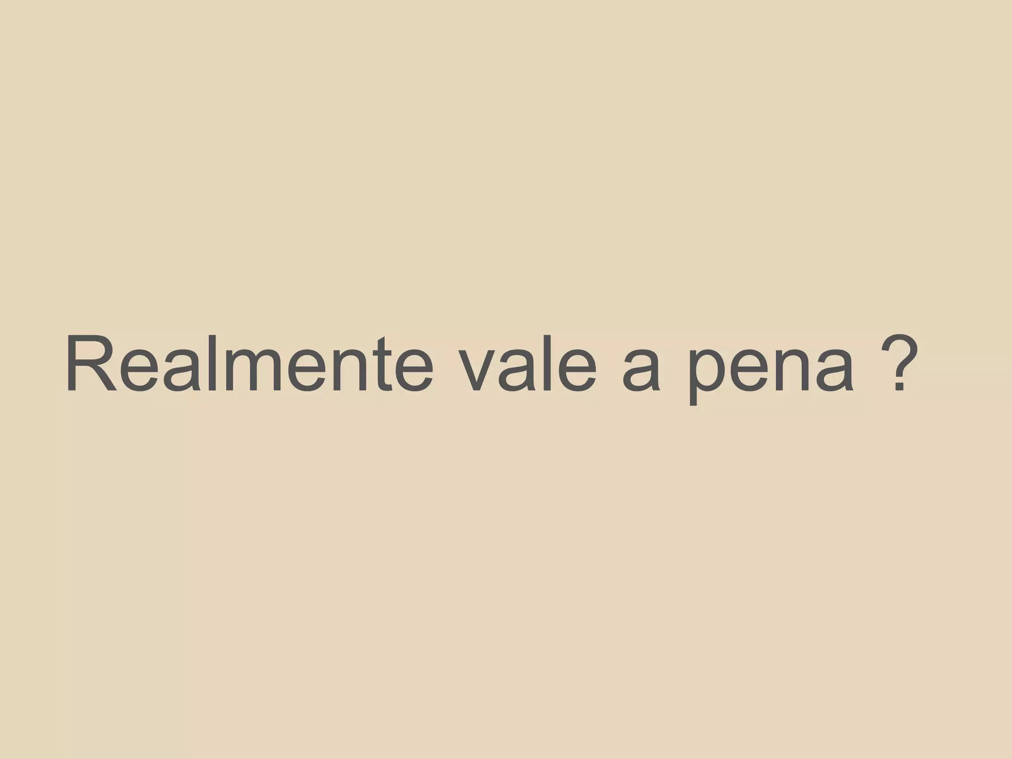 Realmente vale a pena ?
 