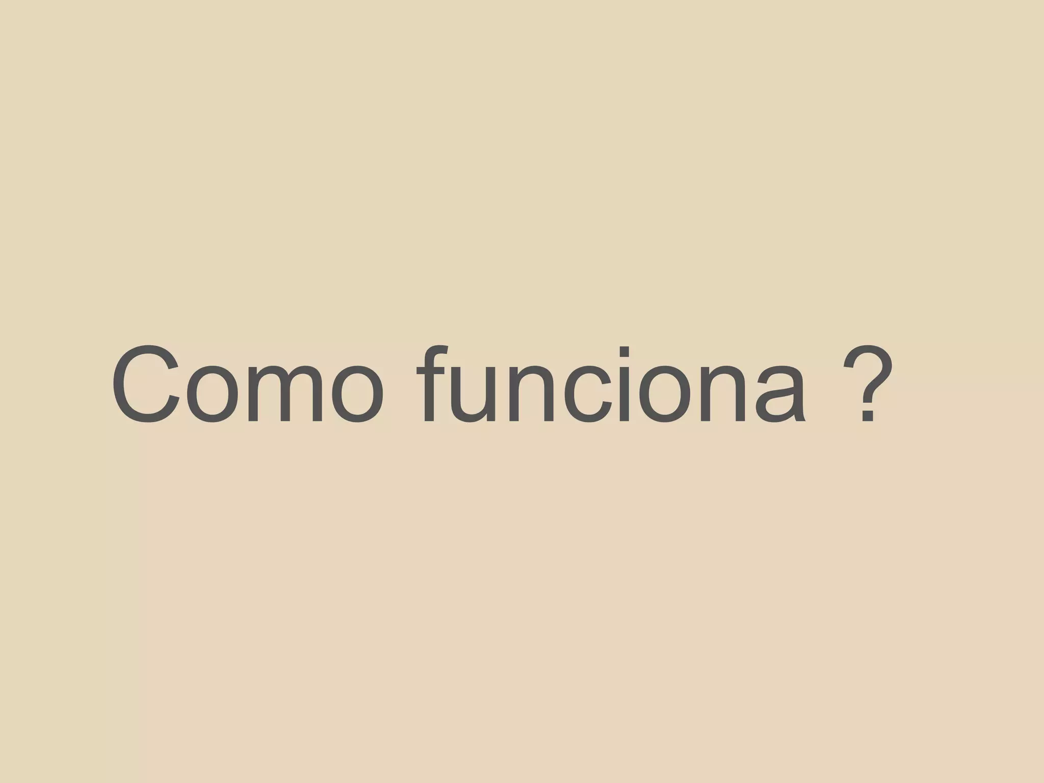 Como funciona ?
 