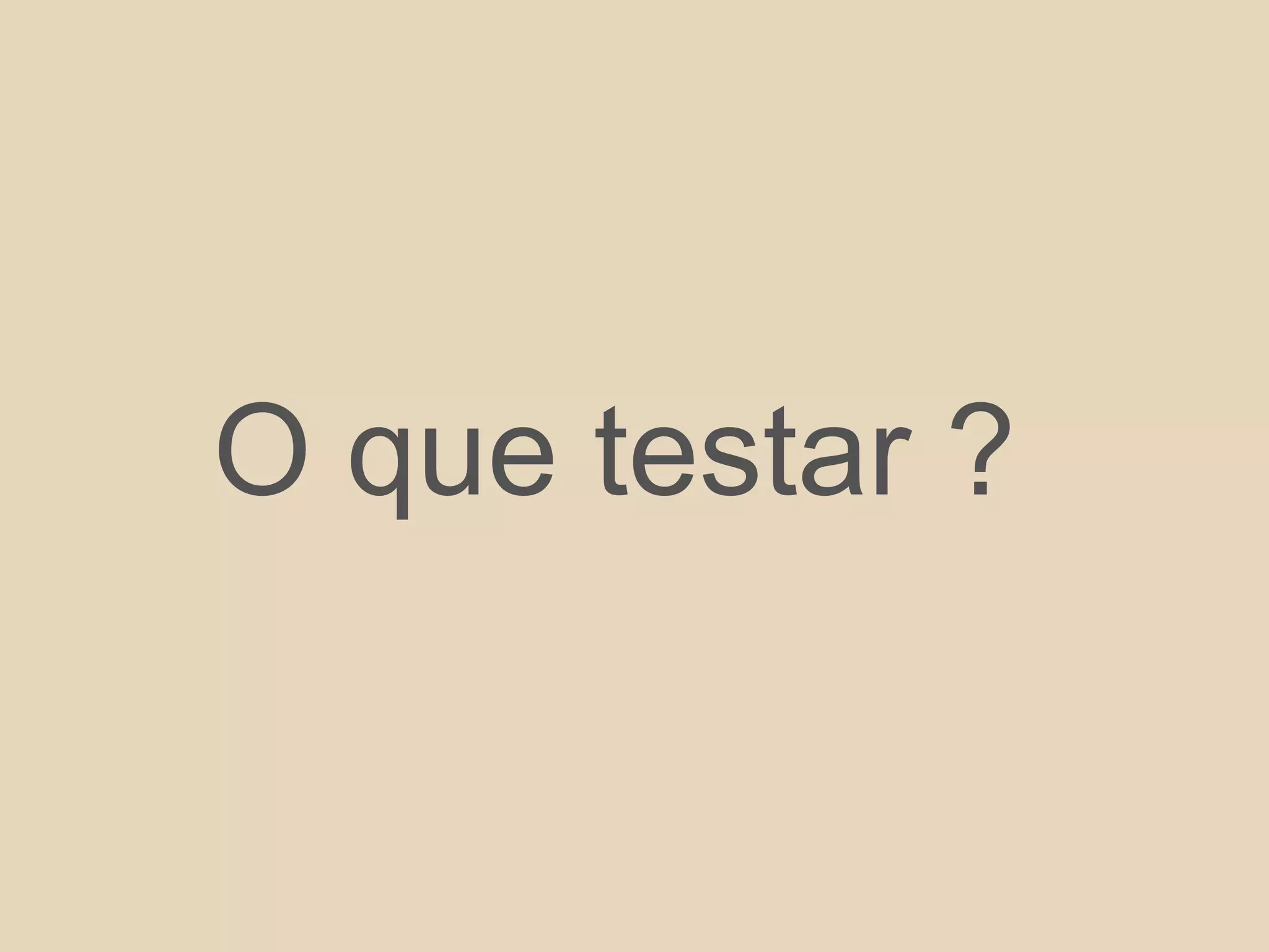 O que testar ?
 