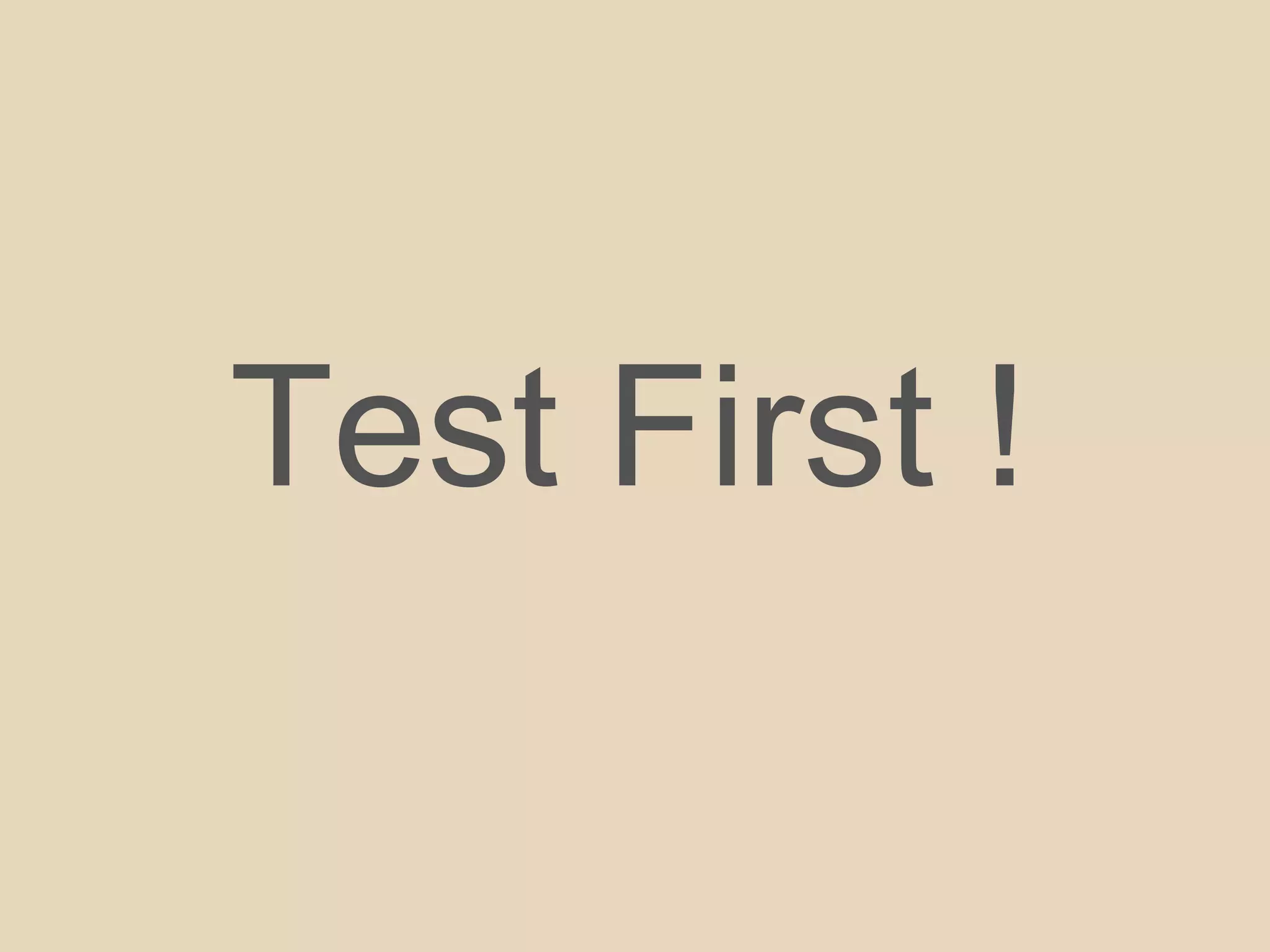 Test First !
 