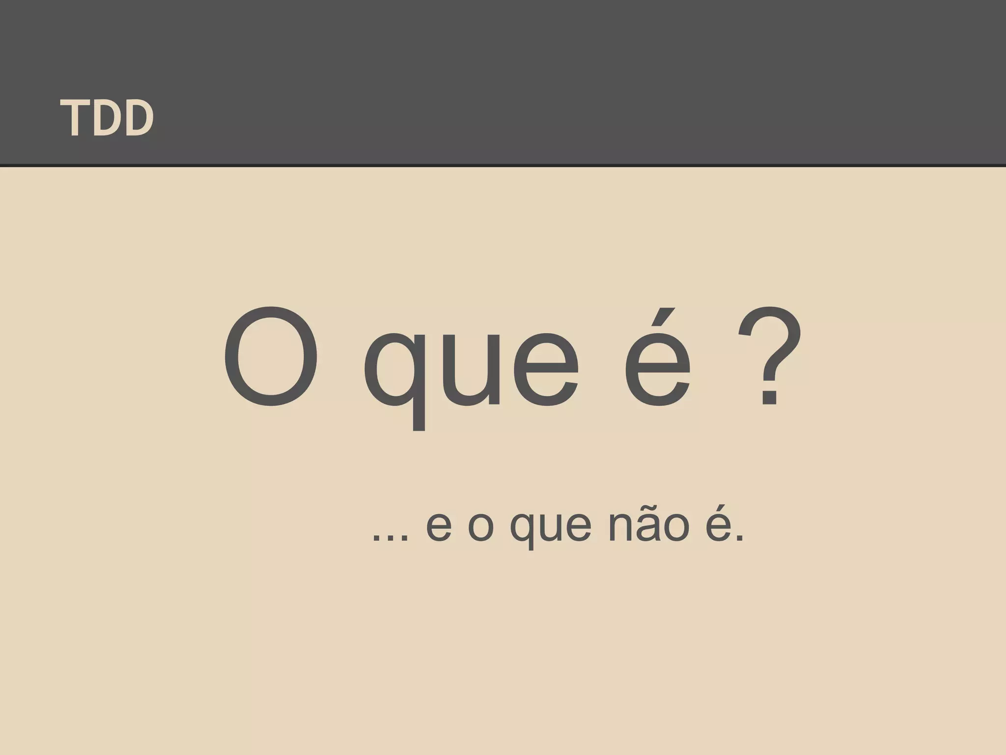 TDD
O que é ?
... e o que não é.
 