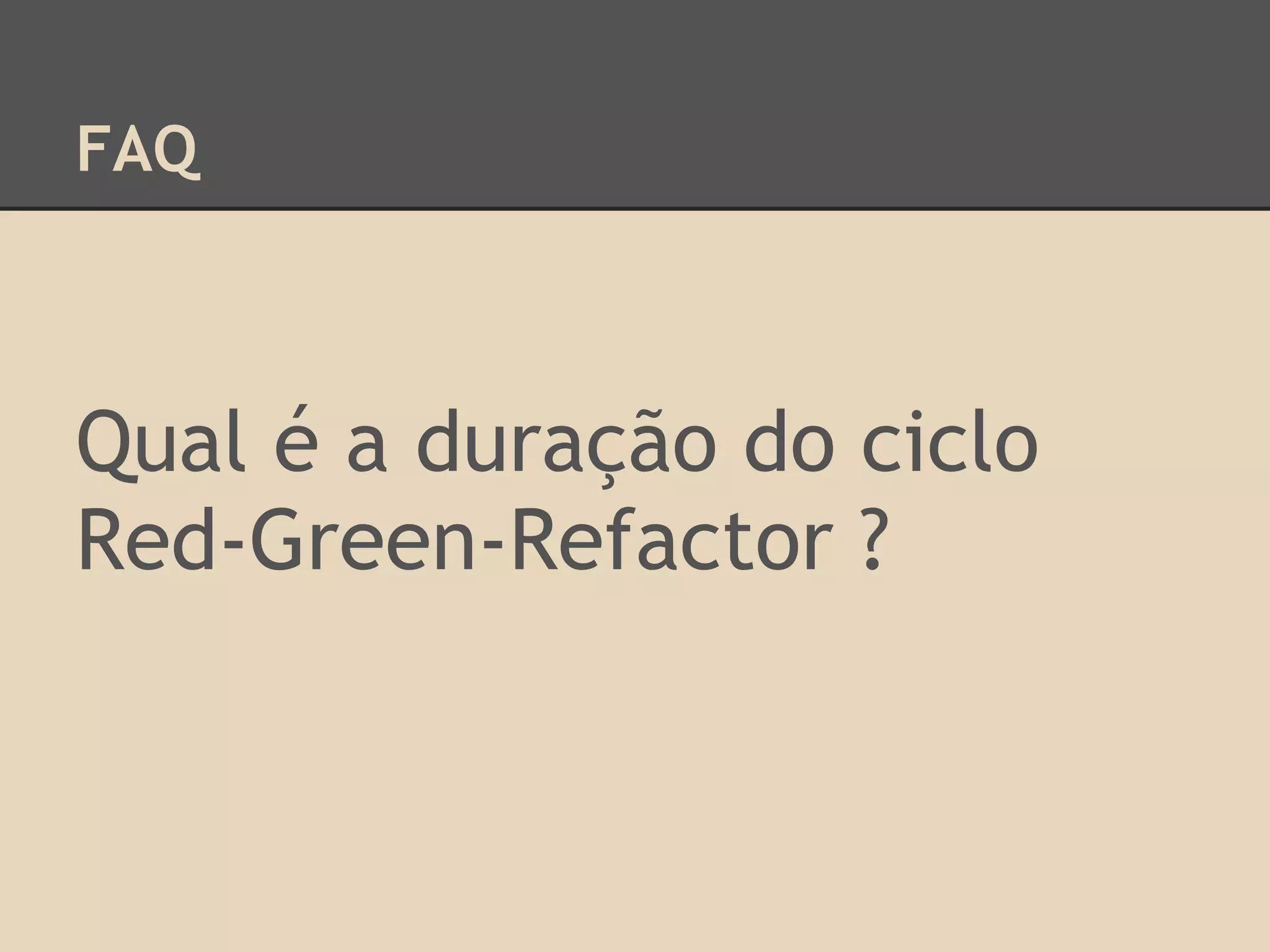 FAQ
Qual é a duração do ciclo
Red-Green-Refactor ?
 