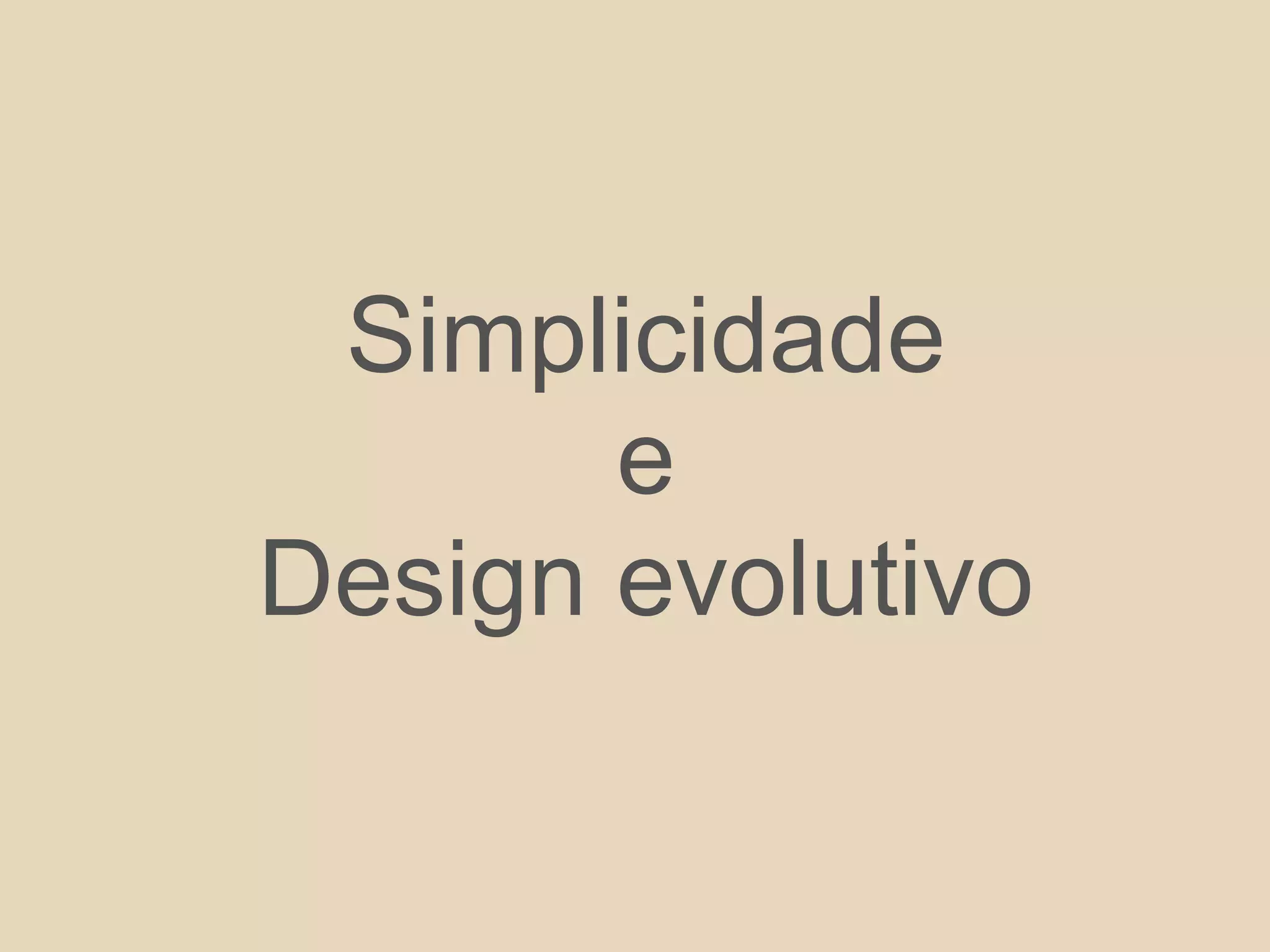Simplicidade
e
Design evolutivo
 