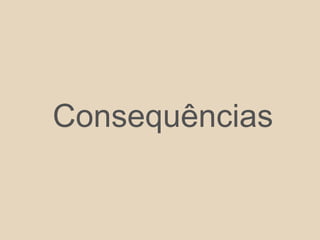 Consequências
 