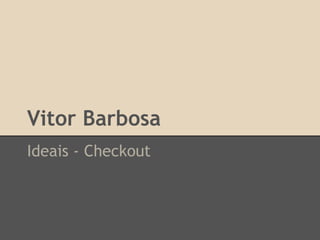 Vitor Barbosa
Ideais - Checkout
 