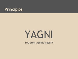 Princípios
YAGNI
You aren't gonna need it
 
