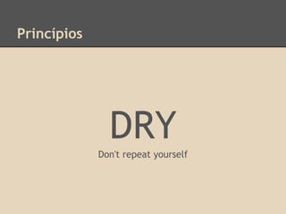 Princípios
DRY
Don't repeat yourself
 