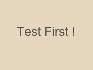 Test First !
 