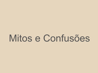 Mitos e Confusões
 