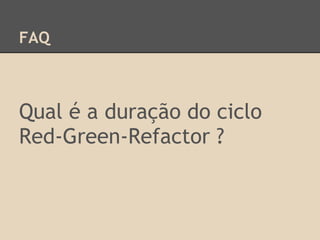 FAQ
Qual é a duração do ciclo
Red-Green-Refactor ?
 