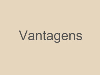Vantagens
 