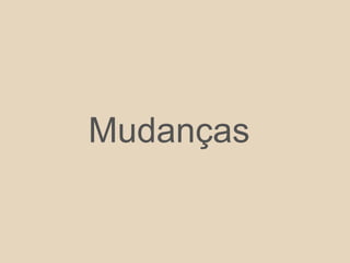 Mudanças
 