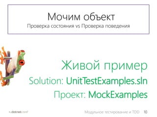 10Модульное тестирование и TDD
Moчим объект
Проверка состояния vs Проверка поведения
Живой пример
Solution: UnitTestExamples.sln
Проект: MockExamples
 